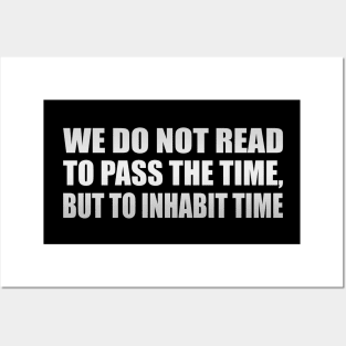 We do not read to pass the time, but to inhabit time Posters and Art